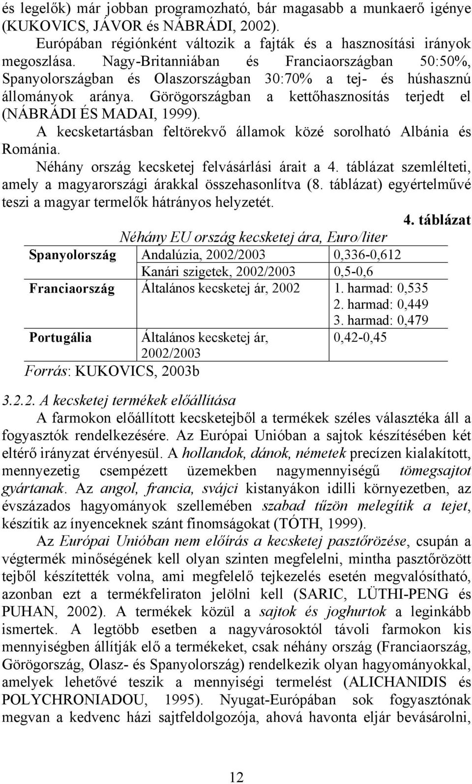 A kecsketartásban feltörekvő államok közé sorolható Albánia és Románia. Néhány ország kecsketej felvásárlási árait a 4. táblázat szemlélteti, amely a magyarországi árakkal összehasonlítva (8.