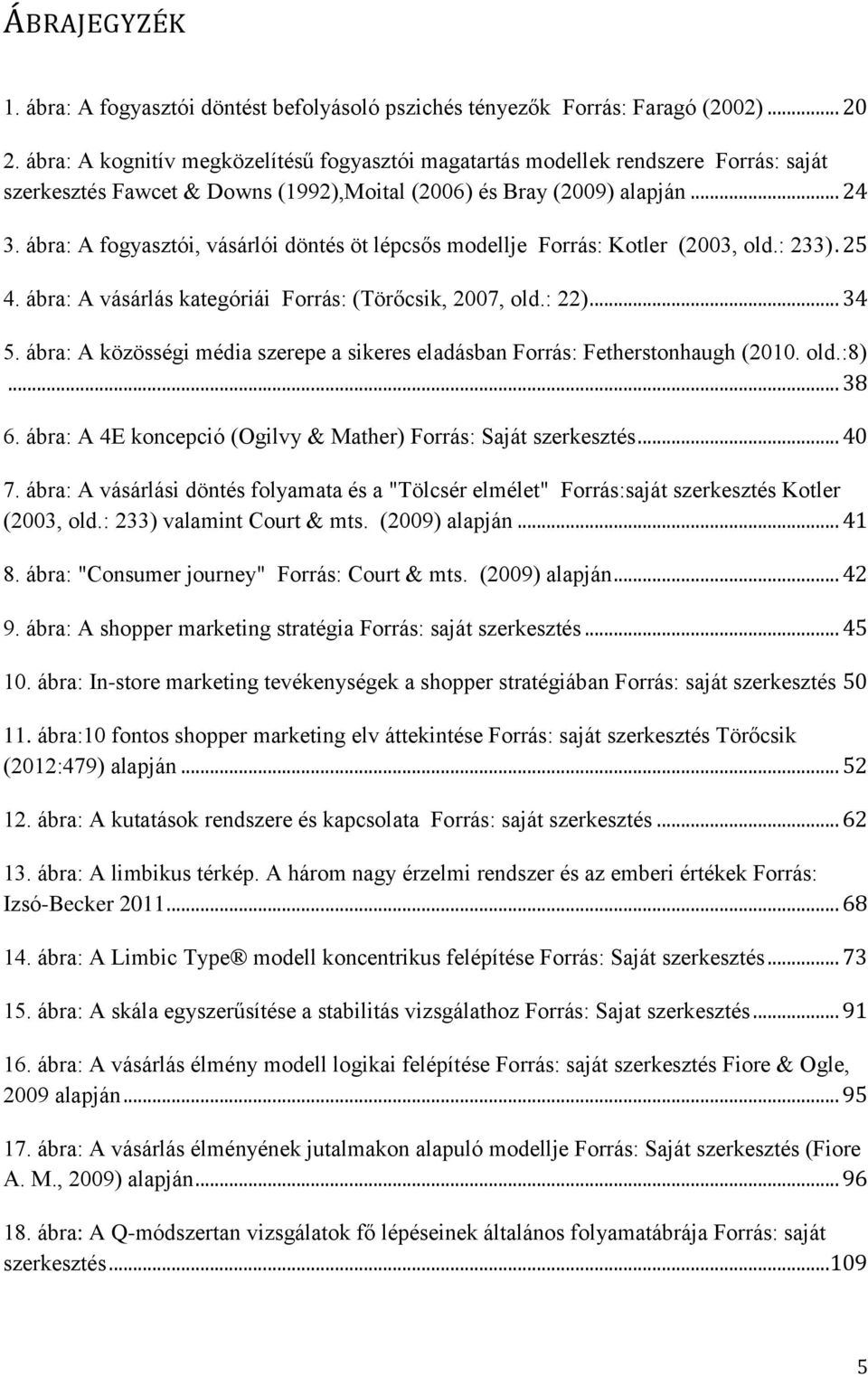 ábra: A fogyasztói, vásárlói döntés öt lépcsős modellje Forrás: Kotler (2003, old.: 233). 25 4. ábra: A vásárlás kategóriái Forrás: (Törőcsik, 2007, old.: 22)... 34 5.