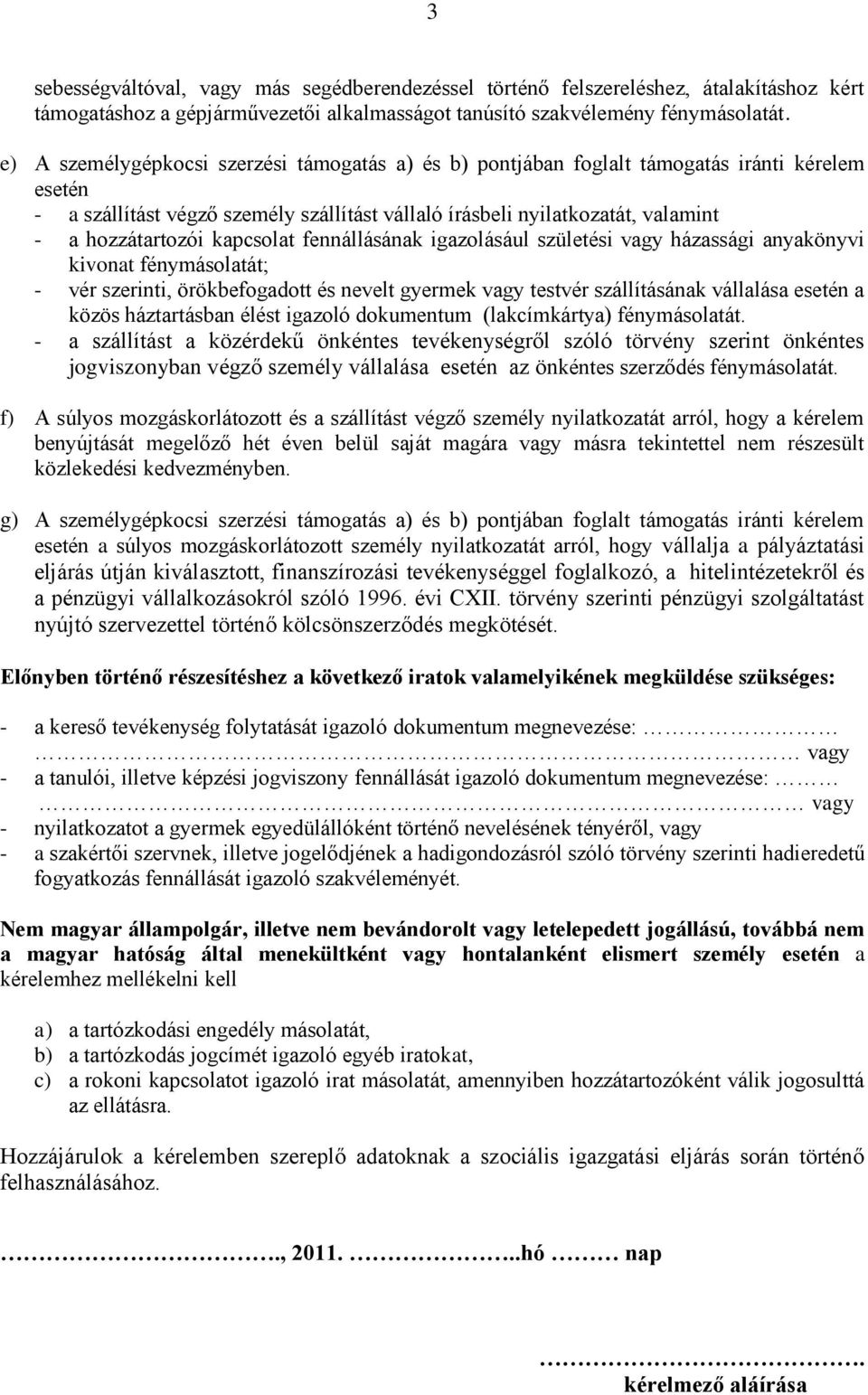 kapcsolat fennállásának igazolásául születési vagy házassági anyakönyvi kivonat fénymásolatát; - vér szerinti, örökbefogadott és nevelt gyermek vagy testvér szállításának vállalása esetén a közös