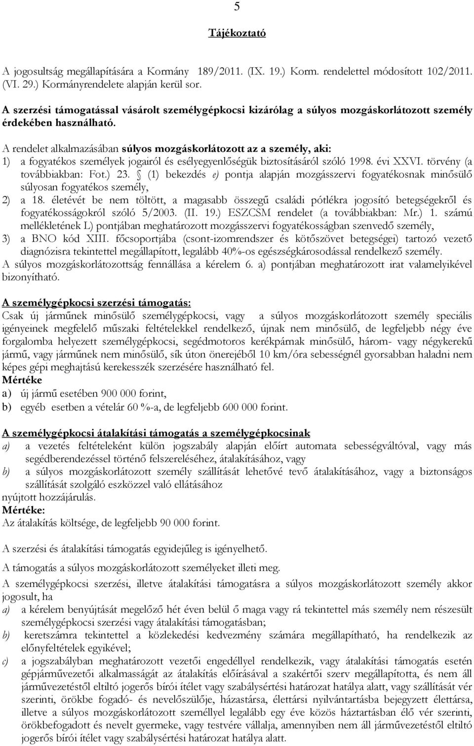 A rendelet alkalmazásában súlyos mozgáskorlátozott az a személy, aki: 1) a fogyatékos személyek jogairól és esélyegyenlőségük biztosításáról szóló 1998. évi XXVI. törvény (a továbbiakban: Fot.) 23.