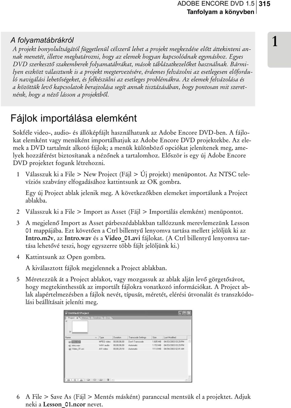 kapcsolódnak egymáshoz. Egyes DVD szerkesztõ szakemberek folyamatábrákat, mások táblázatkezelõket használnak.