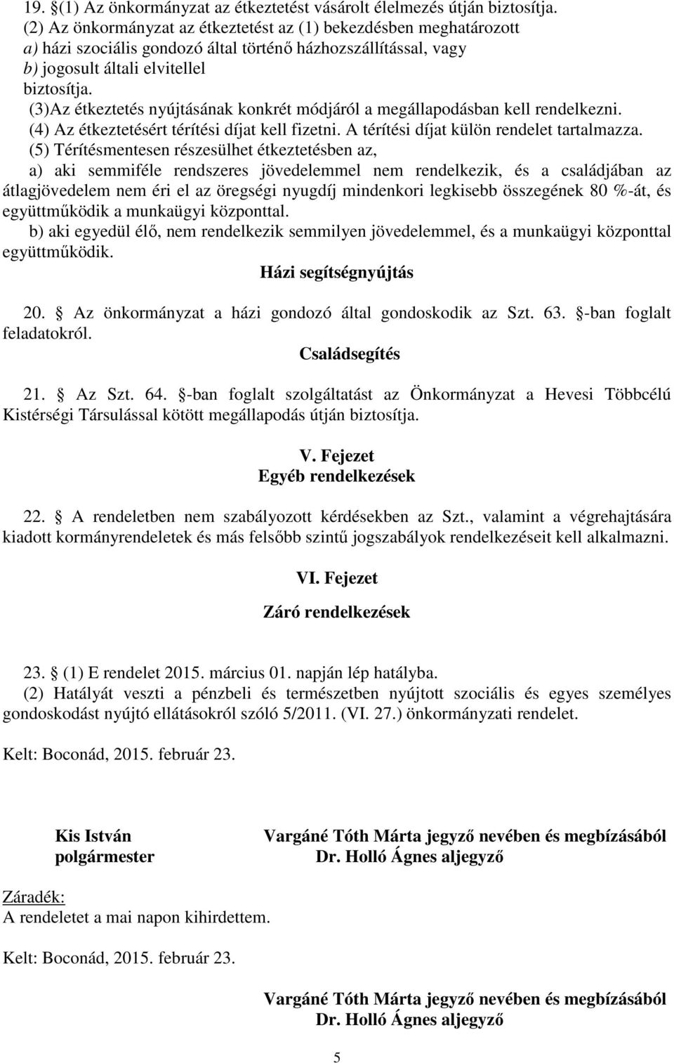 (3)Az étkeztetés nyújtásának konkrét módjáról a megállapodásban kell rendelkezni. (4) Az étkeztetésért térítési díjat kell fizetni. A térítési díjat külön rendelet tartalmazza.