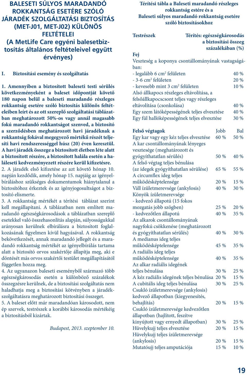 Amennyiben a biztosított baleseti testi sérülés következményeként a baleset időpontját követő 180 napon belül a baleseti maradandó részleges rokkantság esetére szóló biztosítás különös feltételeiben