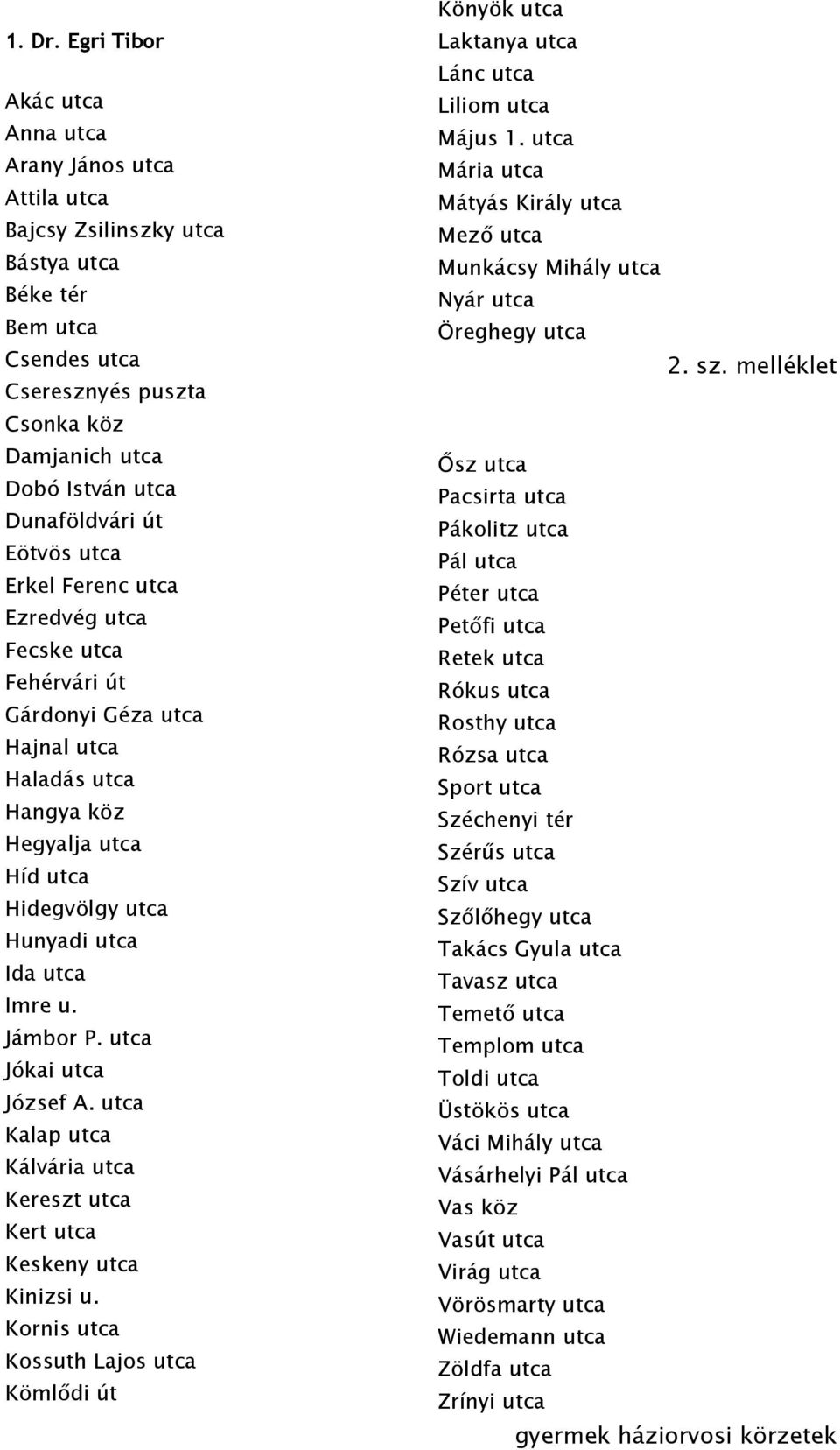 Dunaföldvári út Eötvös utca Erkel Ferenc utca Ezredvég utca Fecske utca Fehérvári út Gárdonyi Géza utca Hajnal utca Haladás utca Hangya köz Hegyalja utca Híd utca Hidegvölgy utca Hunyadi utca Ida