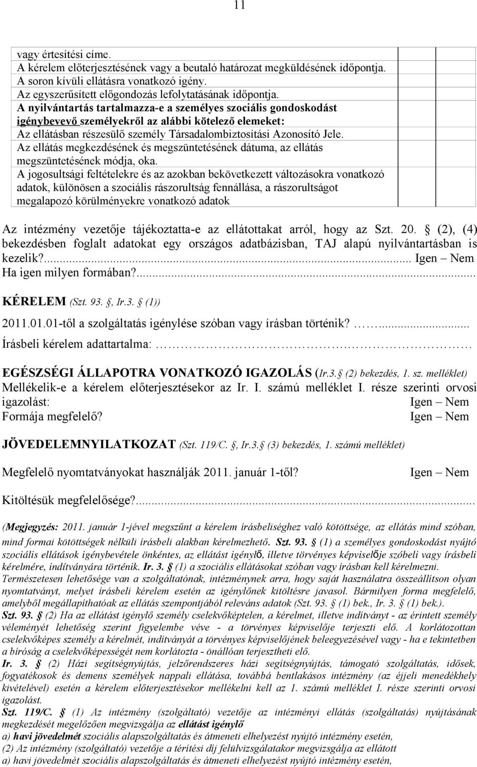 A nyilvántartás tartalmazza-e a személyes szociális gondoskodást igénybevevő személyekről az alábbi kötelező elemeket: Az ellátásban részesülő személy Társadalombiztosítási Azonosító Jele.