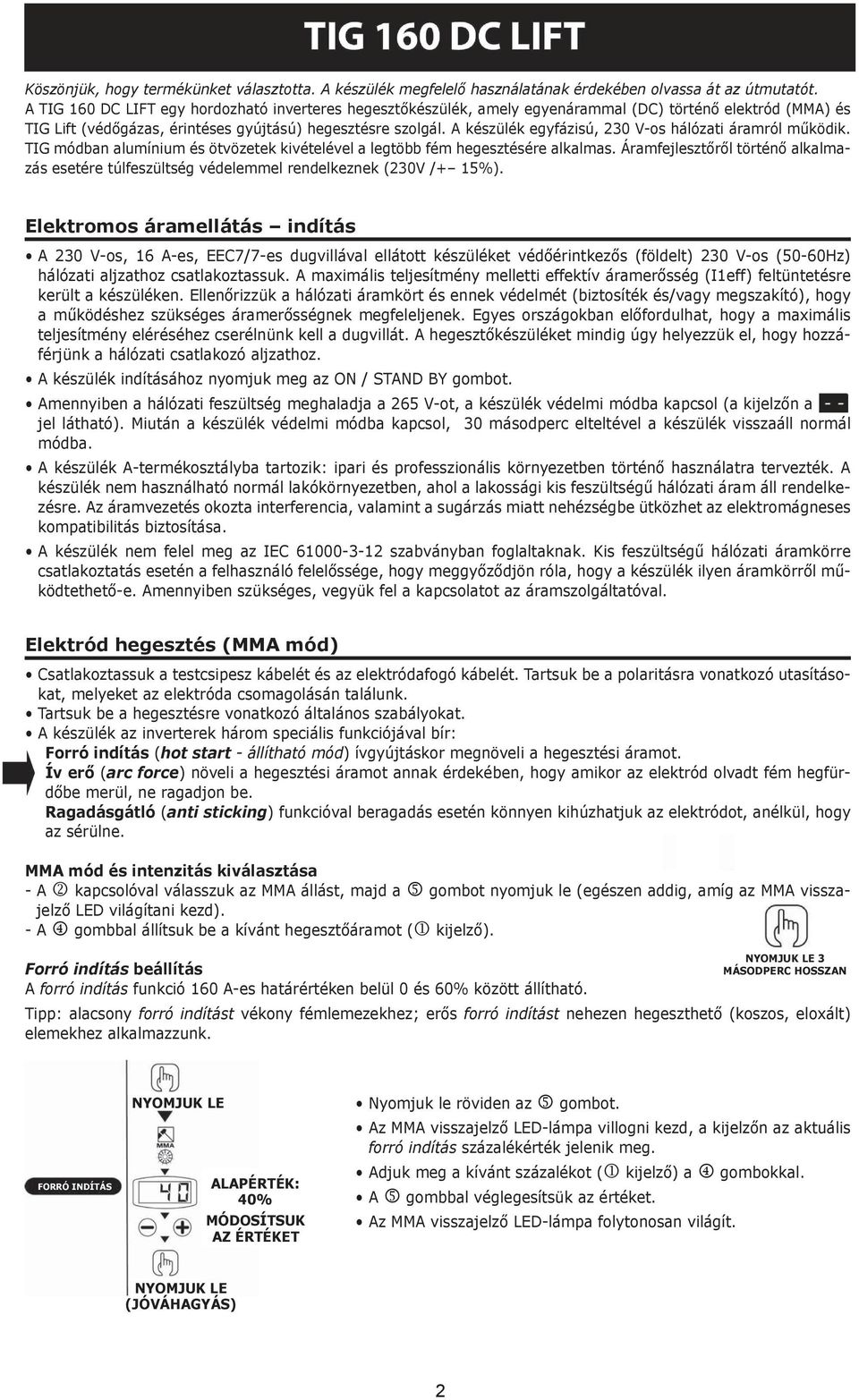 A készülék egyfázisú, 230 V-os hálózati áramról működik. TIG módban alumínium és ötvözetek kivételével a legtöbb fém hegesztésére alkalmas.