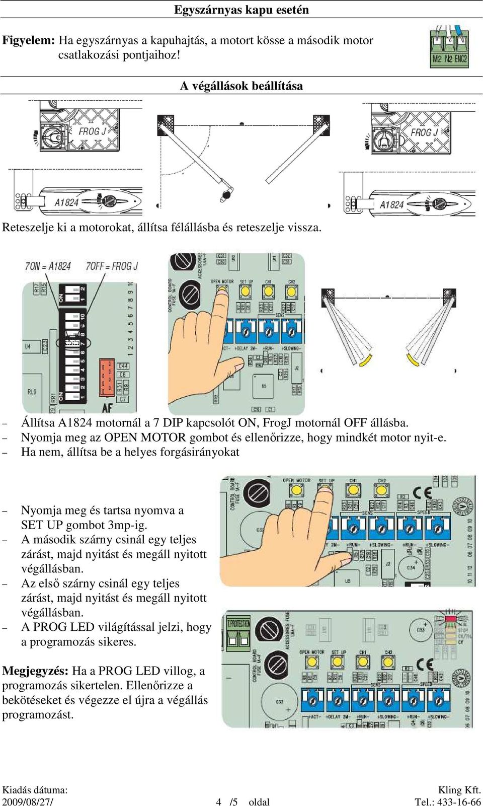 Nyomja meg az OPEN MOTOR gombot és ellenırizze, hogy mindkét motor nyit-e. Ha nem, állítsa be a helyes forgásirányokat Nyomja meg és tartsa nyomva a SET UP gombot 3mp-ig.