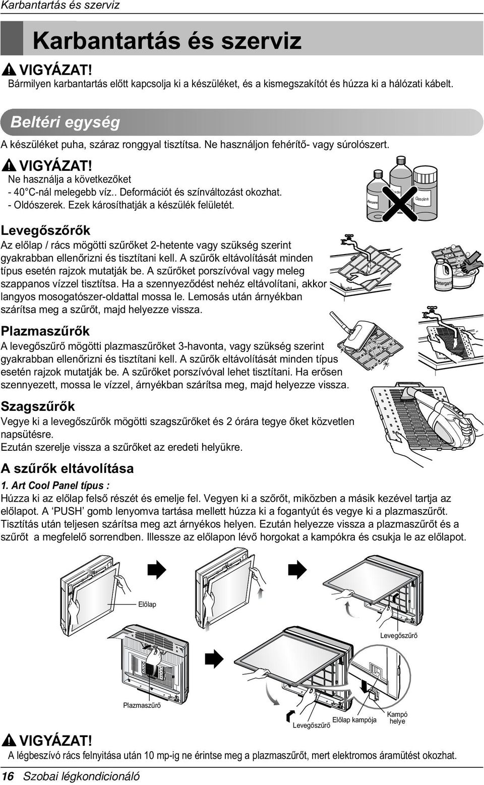 . Deformációt és színváltozást okozhat. - Oldószerek. Ezek károsíthatják a készülék felületét.