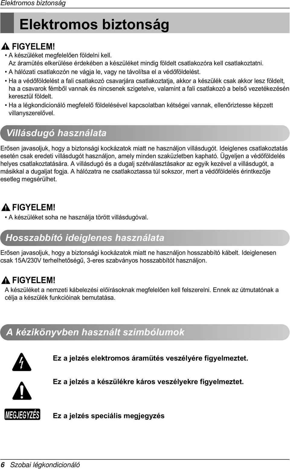 Ha a védòföldelést a fali csatlakozó csavarjára csatlakoztatja, akkor a készülék csak akkor lesz földelt, ha a csavarok fémbòl vannak és nincsenek szigetelve, valamint a fali csatlakozó a belsò