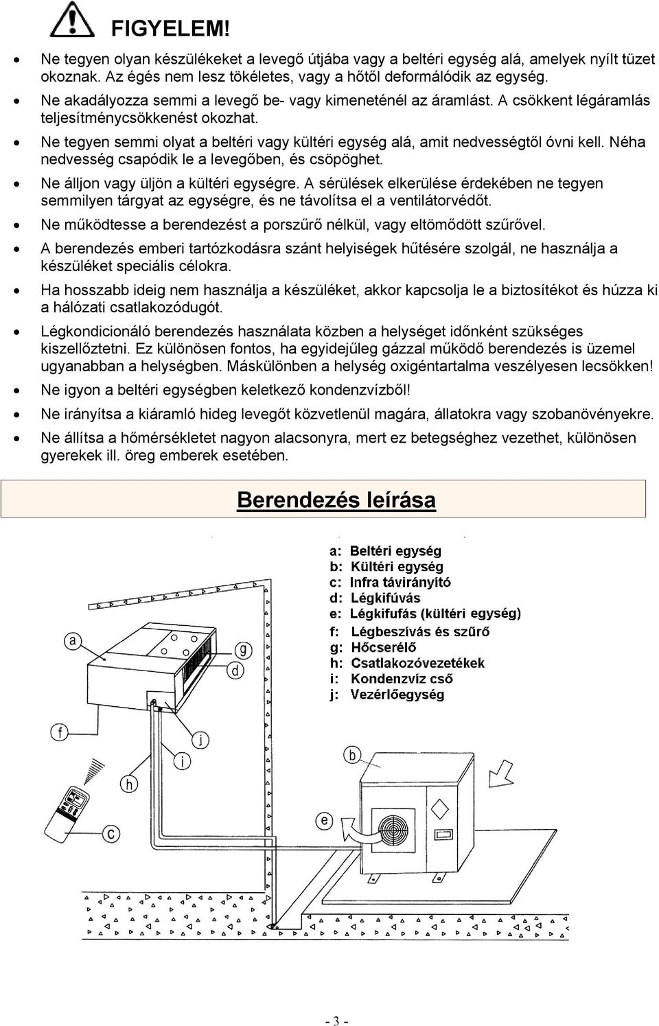 Ne tegyen semmi olyat a beltéri vagy kültéri egység alá, amit nedvességtől óvni kell. Néha nedvesség csapódik le a levegőben, és csöpöghet. Ne álljon vagy üljön a kültéri egységre.