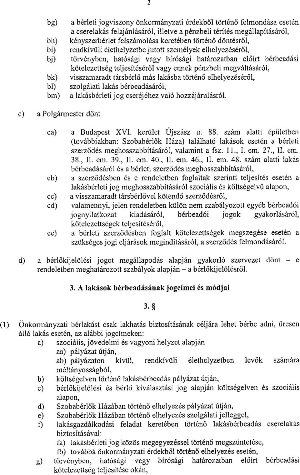 megváltásáról, bk) visszamaradt társbérlő más lakásba történő elhelyezéséről, bl) szolgálati lakás bérbeadásáról, bm) a lakásbérleti j og cseréj éhez való hozzáj árulásról.