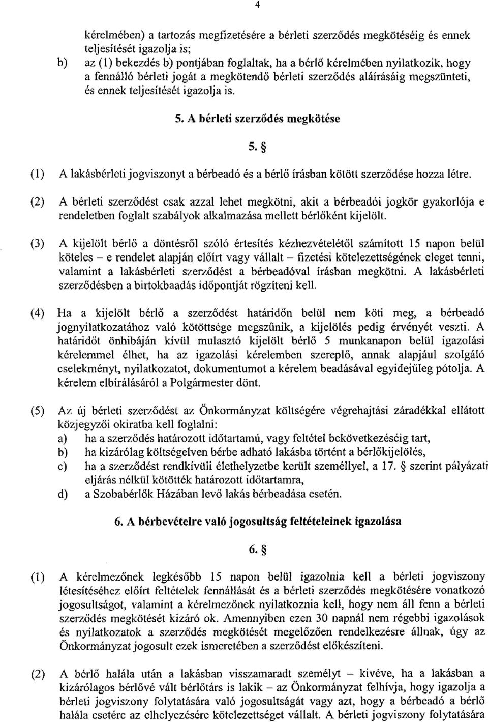 (1) A lakásbérleti jogviszonyt a bérbeadó és a bérlő írásban kötött szerződése hozza létre.