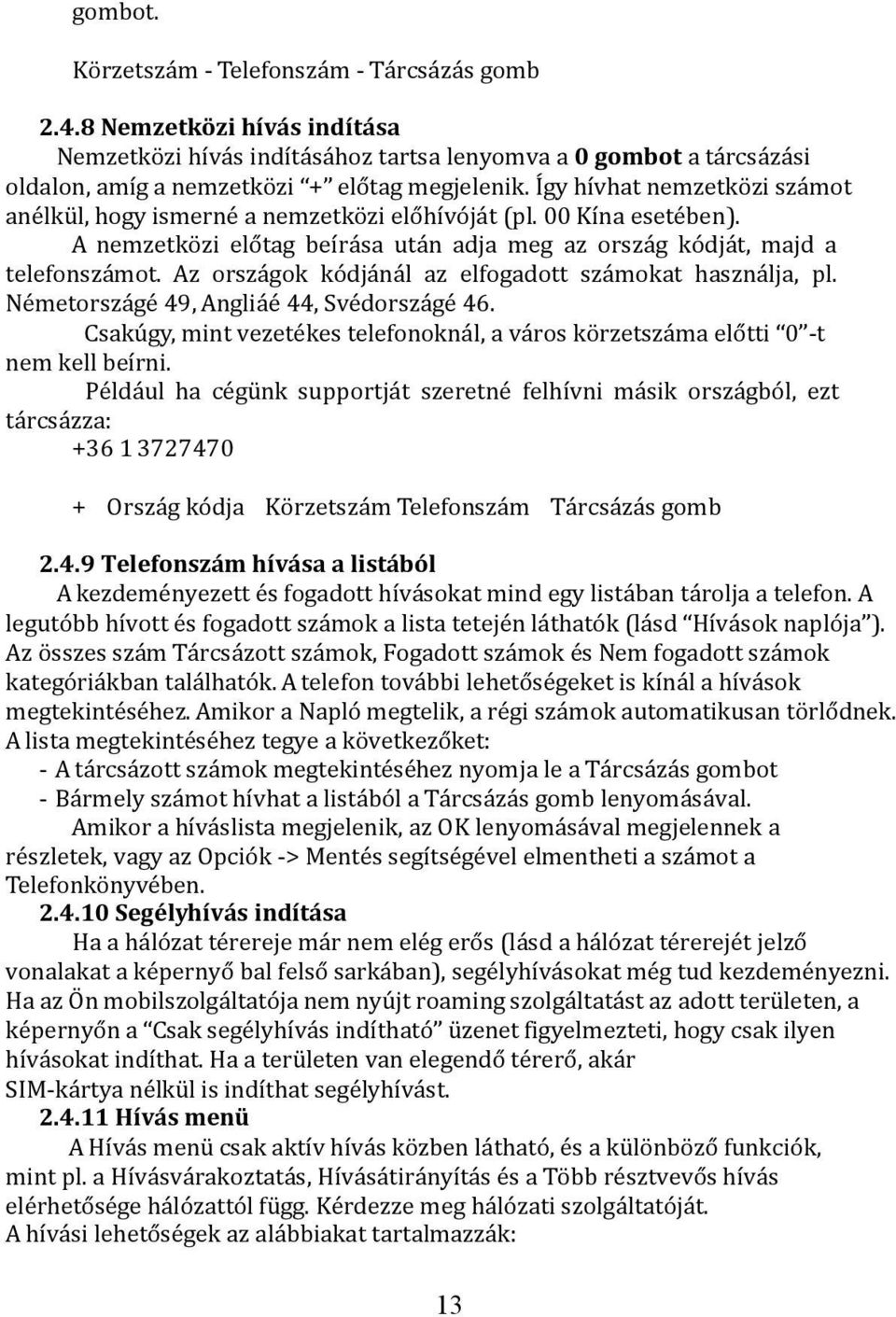 Az országok kódjánál az elfogadott számokat használja, pl. Németországé 49, Angliáé 44, Svédországé 46. Csakúgy, mint vezetékes telefonoknál, a város körzetszáma előtti 0 t nem kell beírni.