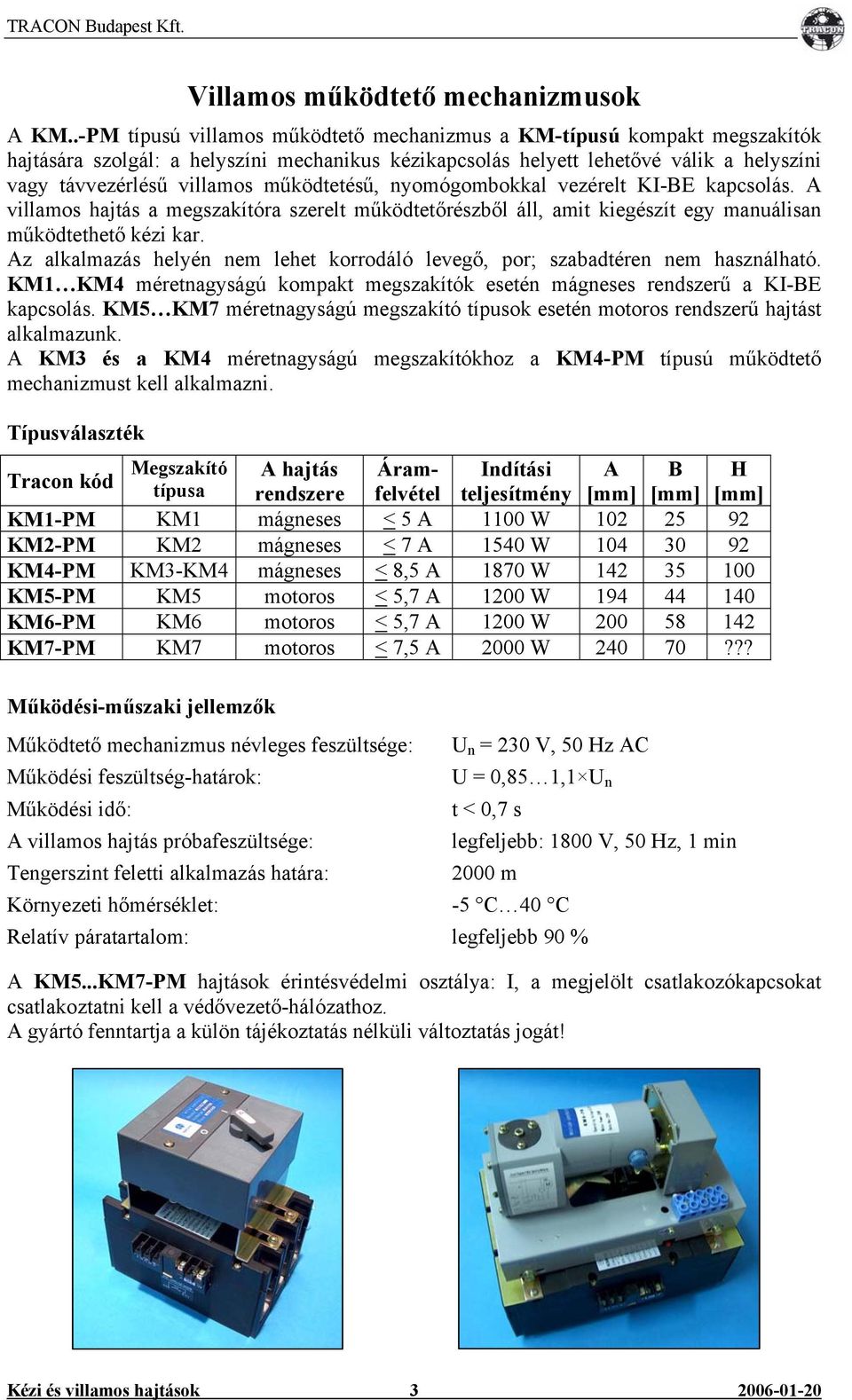 működtetésű, nyomógombokkal vezérelt KI-E kapcsolás. villamos hajtás a megszakítóra szerelt működtetőrészből áll, amit kiegészít egy manuálisan működtethető kézi kar.