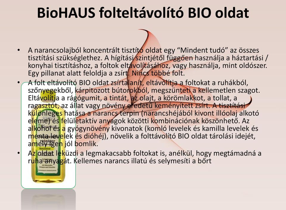 A folt eltávolító BIO oldat zsírtalanít, eltávolítja a foltokat a ruhákból, szőnyegekből, kárpitozott bútorokból, megszünteti a kellemetlen szagot.