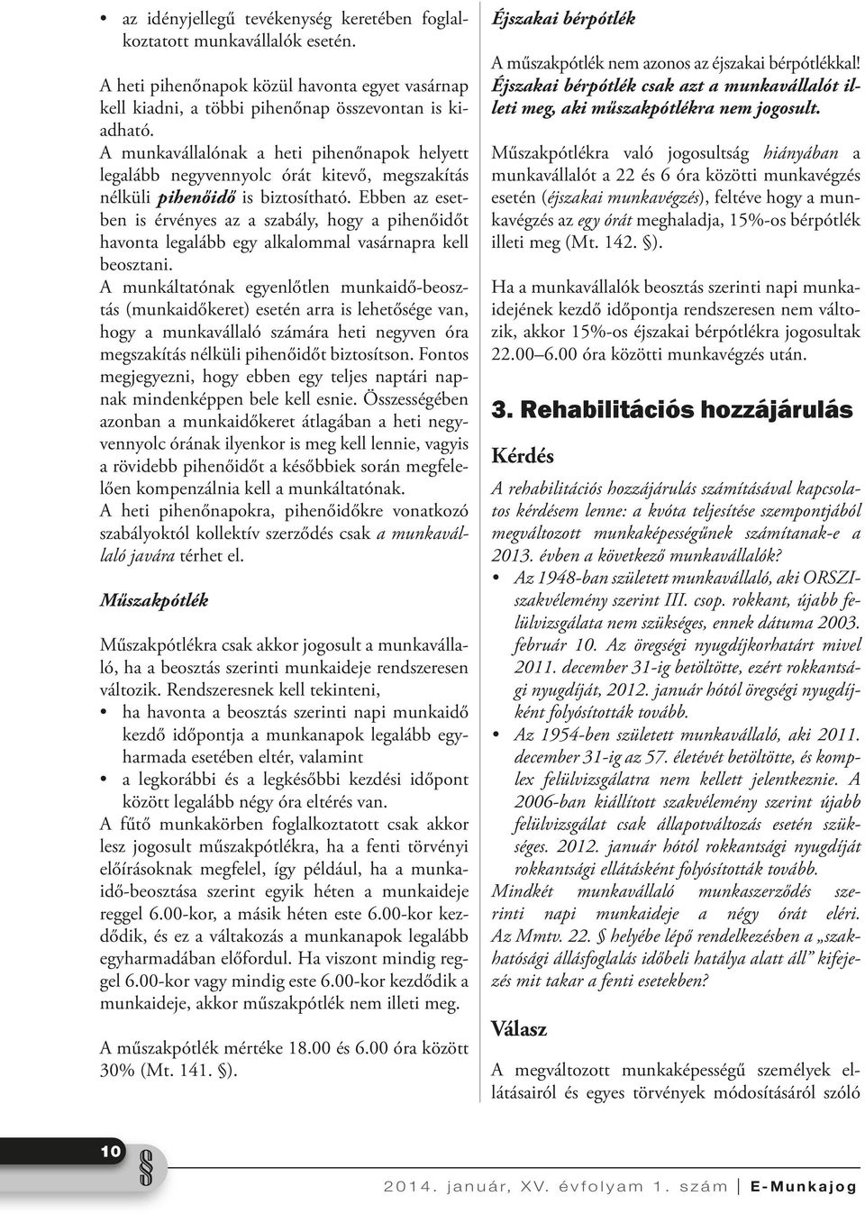 Ebben az esetben is érvényes az a szabály, hogy a pihenőidőt havonta legalább egy alkalommal vasárnapra kell beosztani.