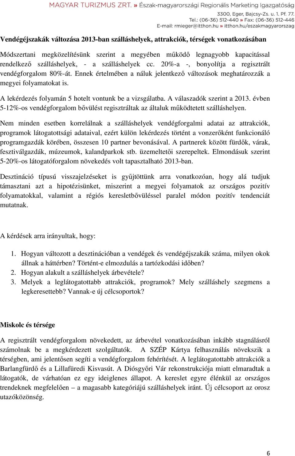 A lekérdezés folyamán 5 hotelt vontunk be a vizsgálatba. A válaszadók szerint a 2013. évben 5-12%-os vendégforgalom bővülést regisztráltak az általuk működtetett szálláshelyen.