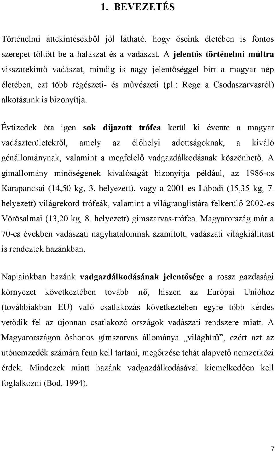 Évtizedek óta igen sok díjazott trófea kerül ki évente a magyar vadászterületekről, amely az élőhelyi adottságoknak, a kiváló génállománynak, valamint a megfelelő vadgazdálkodásnak köszönhető.