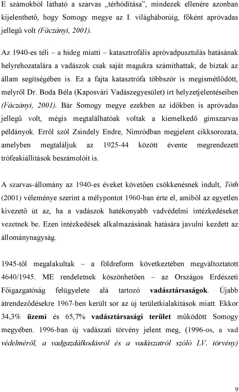 Ez a fajta katasztrófa többször is megismétlődött, melyről Dr. Boda Béla (Kaposvári Vadászegyesület) írt helyzetjelentéseiben (Fáczányi, 2001).