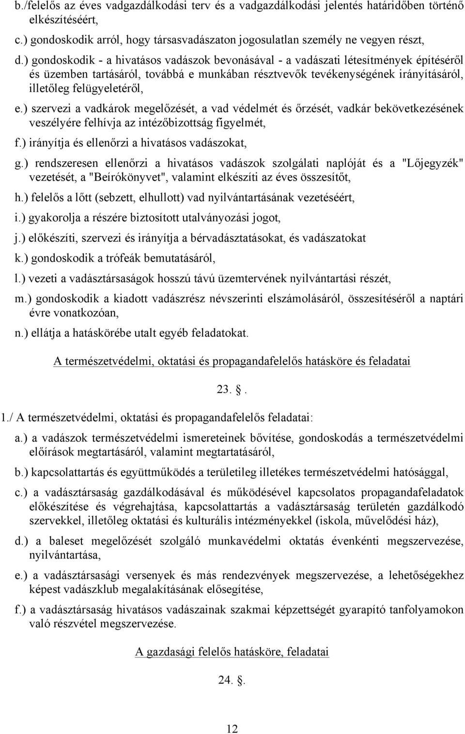 ) szervezi a vadkárok megelőzését, a vad védelmét és őrzését, vadkár bekövetkezésének veszélyére felhívja az intézőbizottság figyelmét, f.) irányítja és ellenőrzi a hivatásos vadászokat, g.