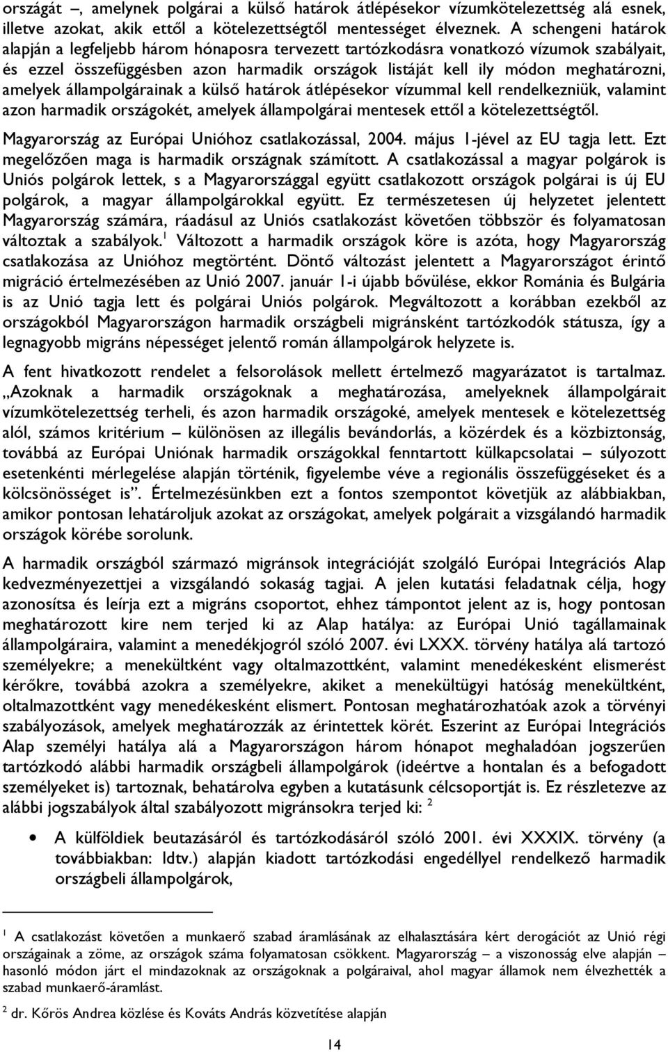 amelyek állampolgárainak a külső határok átlépésekor vízummal kell rendelkezniük, valamint azon harmadik országokét, amelyek állampolgárai mentesek ettől a kötelezettségtől.