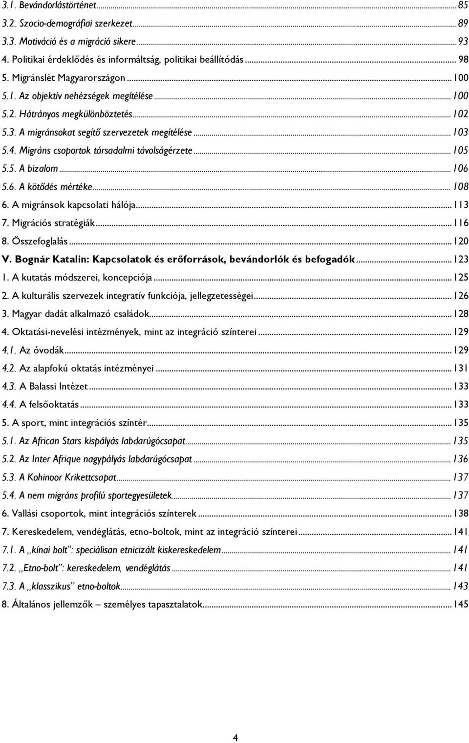 Migráns csoportok társadalmi távolságérzete... 105 5.5. A bizalom... 106 5.6. A kötődés mértéke... 108 6. A migránsok kapcsolati hálója... 113 7. Migrációs stratégiák... 116 8. Összefoglalás... 120 V.