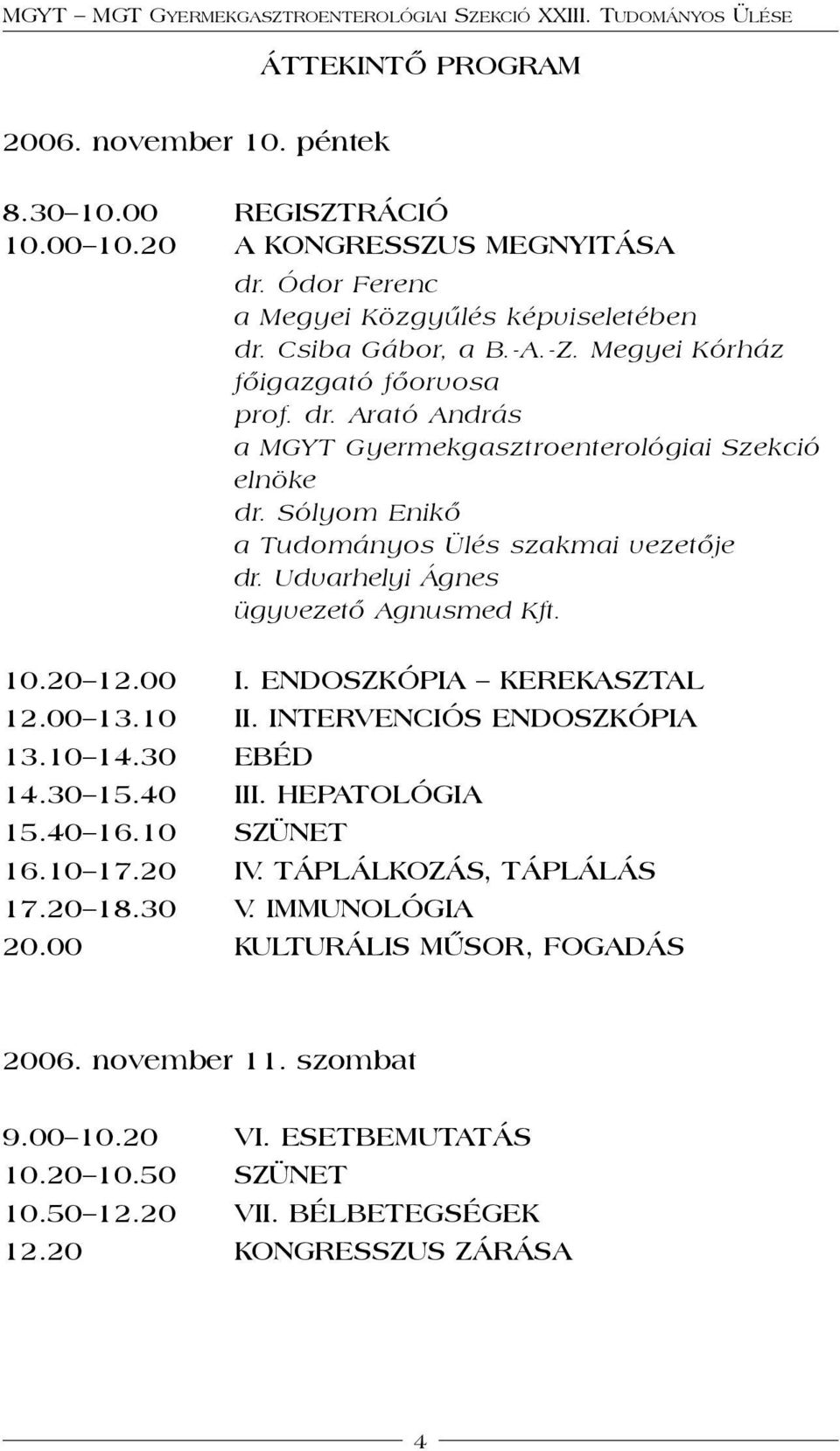 Udvarhelyi Ágnes ügyvezető Agnusmed Kft. 10.20 12.00 I. ENDOSZKÓPIA KEREKASZTAL 12.00 13.10 II. INTERVENCIÓS ENDOSZKÓPIA 13.10 14.30 EBÉD 14.30 15.40 III. HEPATOLÓGIA 15.40 16.10 SZÜNET 16.