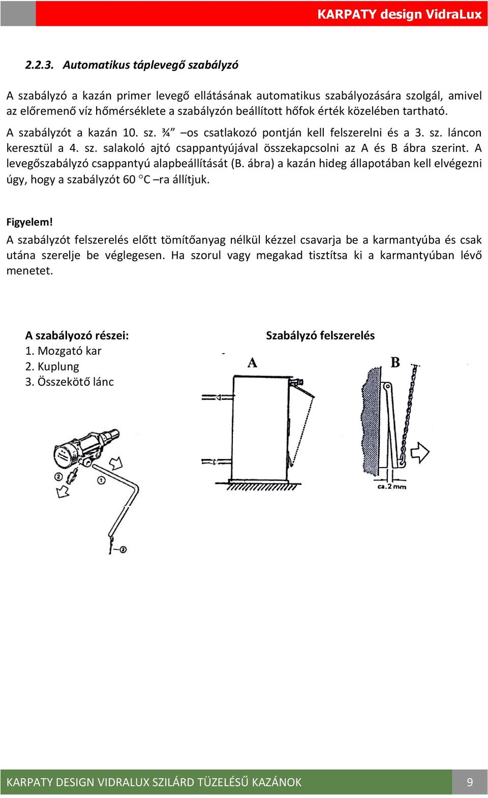 tartható. A szabályzót a kazán 10. sz. ¾ os csatlakozó pontján kell felszerelni és a 3. sz. láncon keresztül a 4. sz. salakoló ajtó csappantyújával összekapcsolni az A és B ábra szerint.