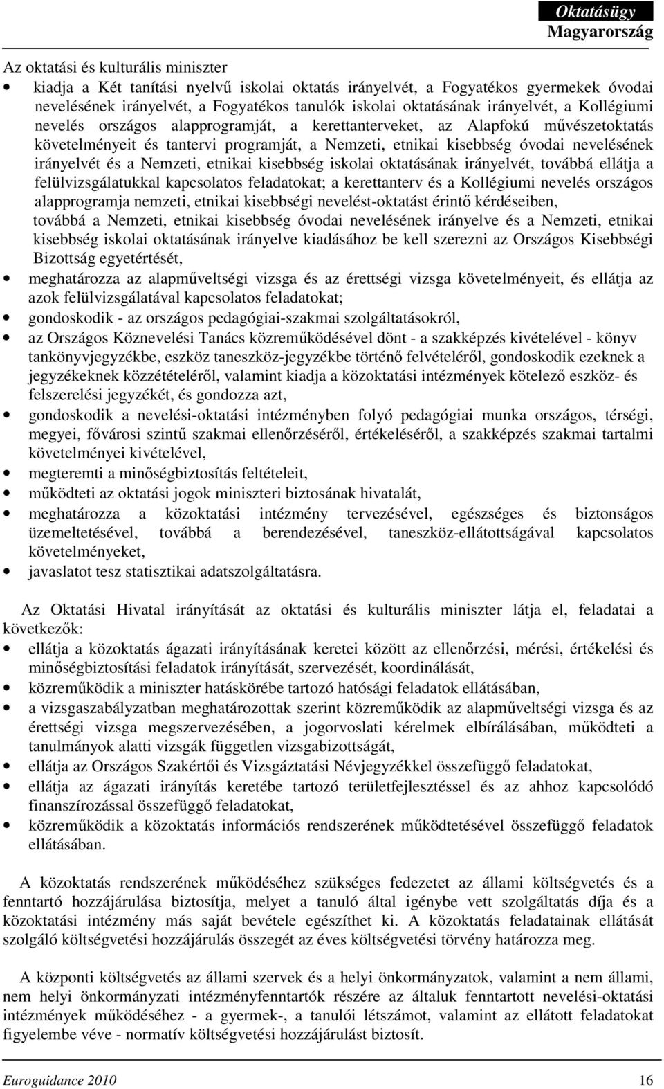 Nemzeti, etnikai kisebbség iskolai oktatásának irányelvét, továbbá ellátja a felülvizsgálatukkal kapcsolatos feladatokat; a kerettanterv és a Kollégiumi nevelés országos alapprogramja nemzeti,