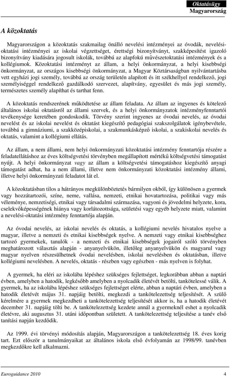 Közoktatási intézményt az állam, a helyi önkormányzat, a helyi kisebbségi önkormányzat, az országos kisebbségi önkormányzat, a Magyar Köztársaságban nyilvántartásba vett egyházi jogi személy, továbbá