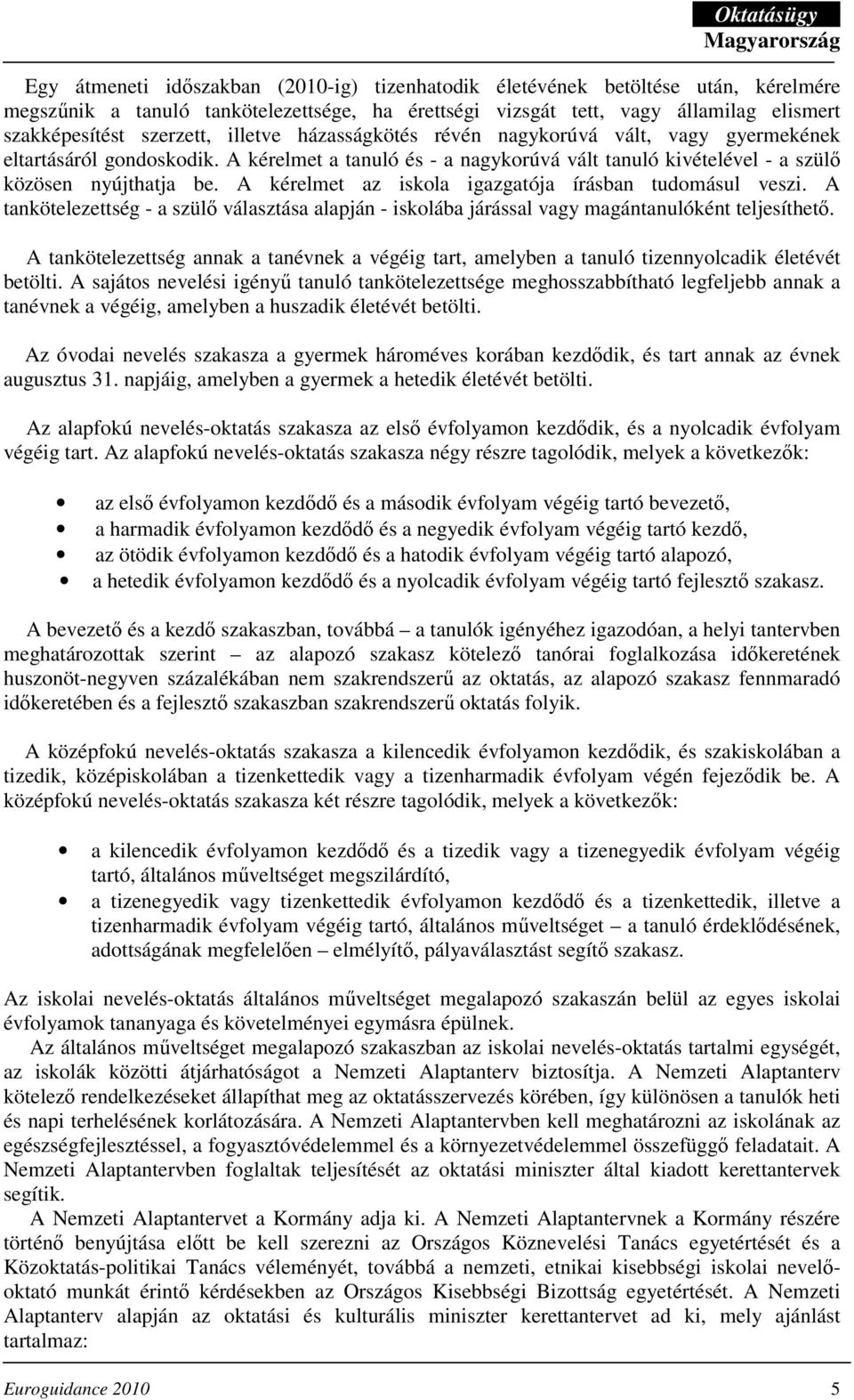 A kérelmet az iskola igazgatója írásban tudomásul veszi. A tankötelezettség - a szülı választása alapján - iskolába járással vagy magántanulóként teljesíthetı.