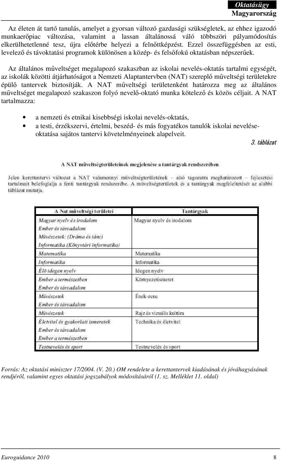 Az általános mőveltséget megalapozó szakaszban az iskolai nevelés-oktatás tartalmi egységét, az iskolák közötti átjárhatóságot a Nemzeti Alaptantervben (NAT) szereplı mőveltségi területekre épülı