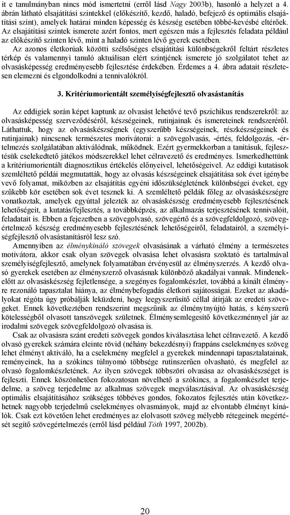 Az elsajátítási szintek ismerete azért fontos, mert egészen más a fejlesztés feladata például az előkészítő szinten lévő, mint a haladó szinten lévő gyerek esetében.