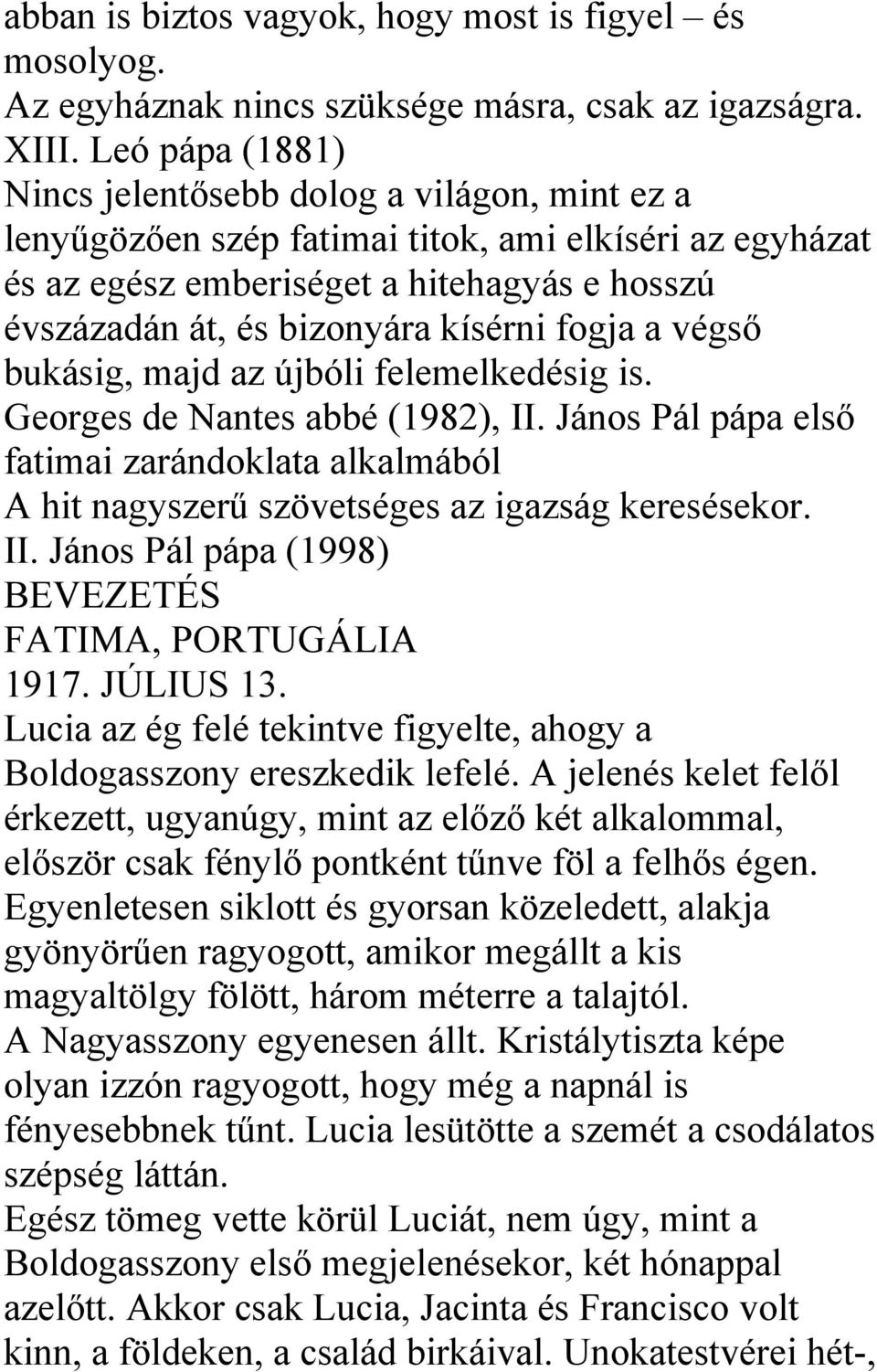 fogja a végső bukásig, majd az újbóli felemelkedésig is. Georges de Nantes abbé (1982), II. János Pál pápa első fatimai zarándoklata alkalmából A hit nagyszerű szövetséges az igazság keresésekor. II. János Pál pápa (1998) BEVEZETÉS FATIMA, PORTUGÁLIA 1917.