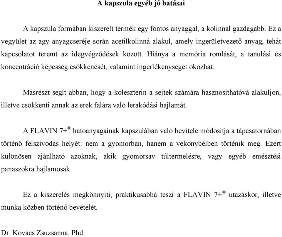 Hiánya a memória romlását, a tanulási és koncentráció képesség csökkenését, valamint ingerlékenységet okozhat.