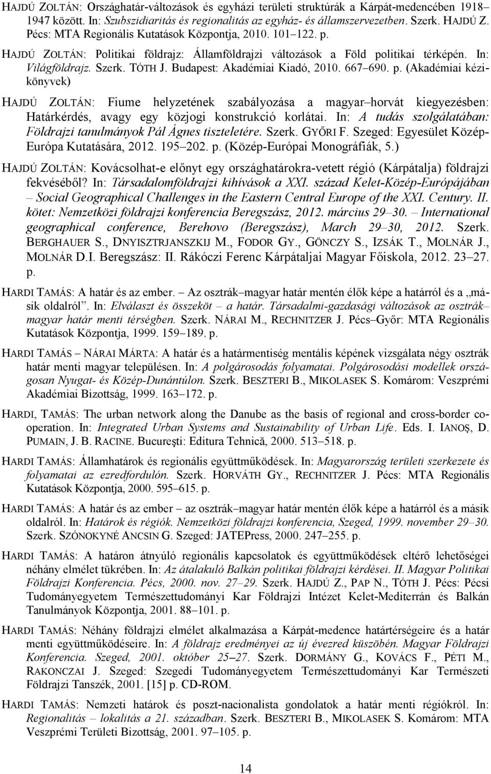 Budapest: Akadémiai Kiadó, 2010. 667 690. p. (Akadémiai kézikönyvek) HAJDÚ ZOLTÁN: Fiume helyzetének szabályozása a magyar horvát kiegyezésben: Határkérdés, avagy egy közjogi konstrukció korlátai.