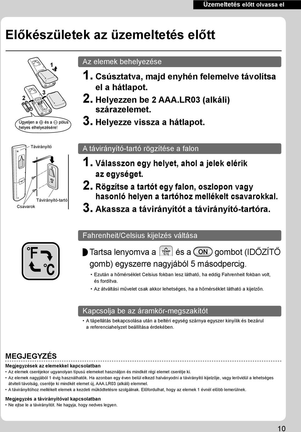 Válasszon egy helyet, ahol a jelek elérik az egységet. 2. Rögzítse a tartót egy falon, oszlopon vagy hasonló helyen a tartóhoz mellékelt csavarokkal. 3. Akassza a távirányítót a távirányító-tartóra.