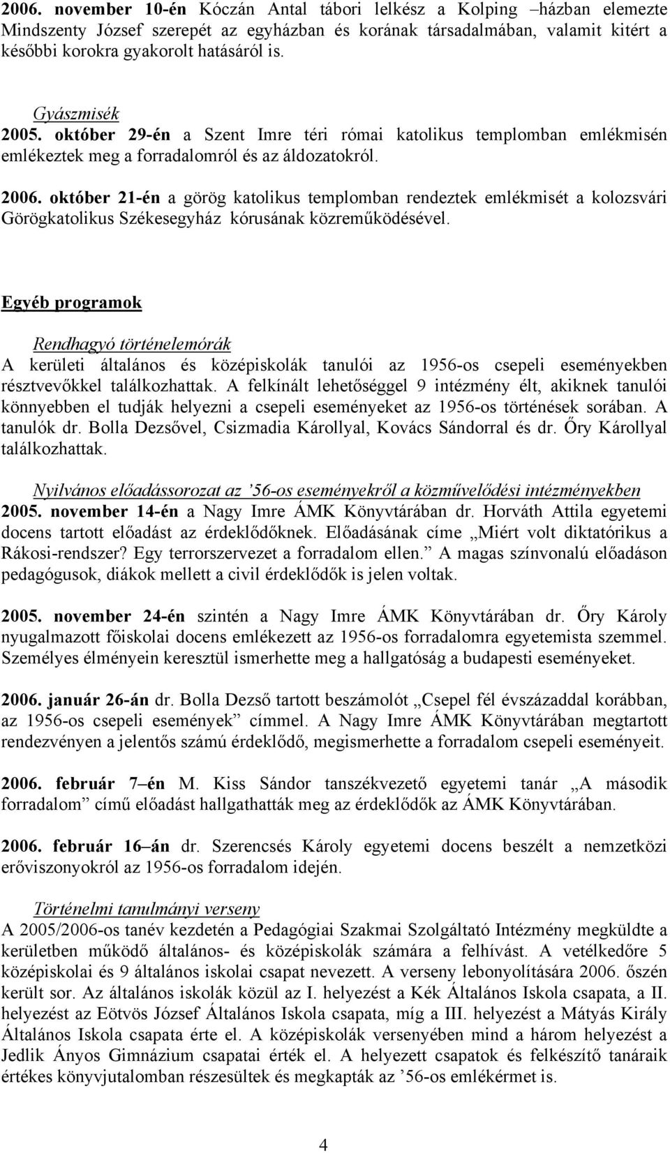 október 21-én a görög katolikus templomban rendeztek emlékmisét a kolozsvári Görögkatolikus Székesegyház kórusának közreműködésével.