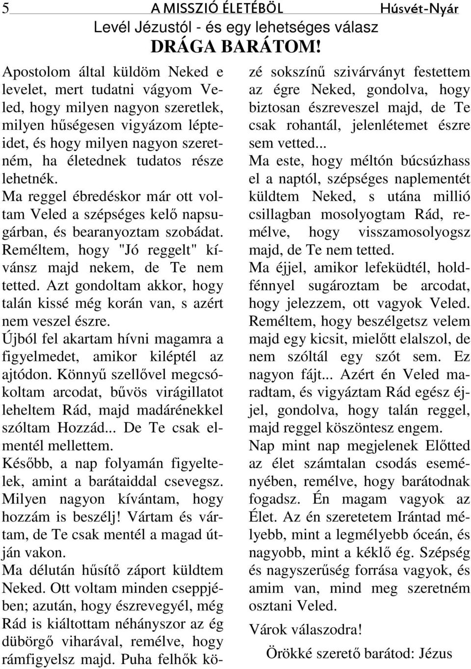 lehetnék. Ma reggel ébredéskor már ott voltam Veled a szépséges kelő napsugárban, és bearanyoztam szobádat. Reméltem, hogy "Jó reggelt" kívánsz majd nekem, de Te nem tetted.
