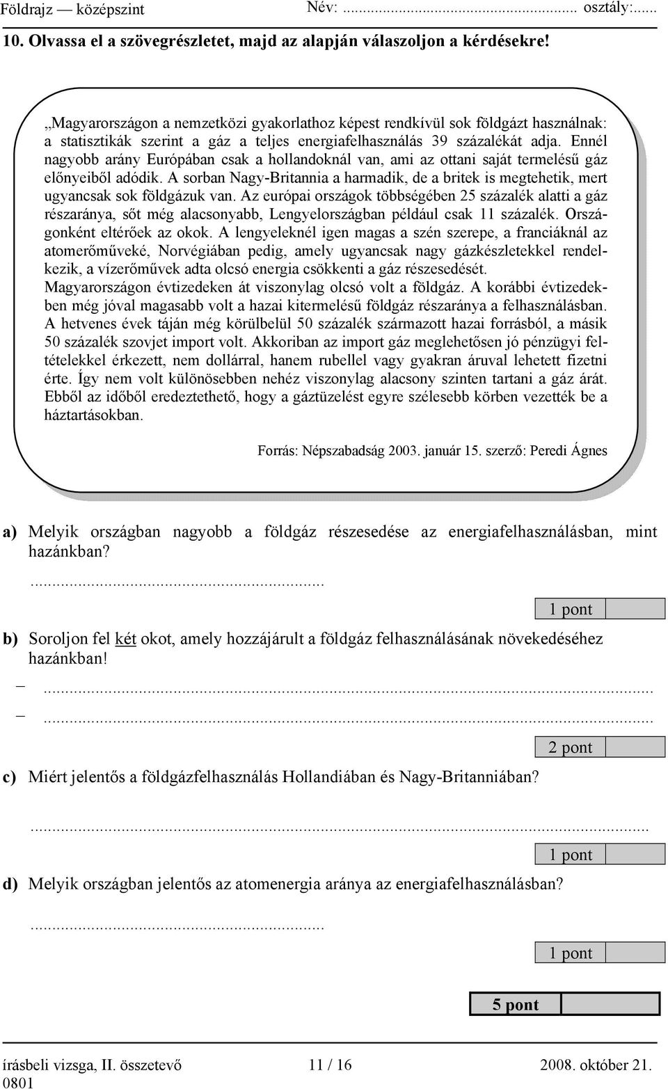 Ennél nagyobb arány Európában csak a hollandoknál van, ami az ottani saját termelésű gáz előnyeiből adódik.