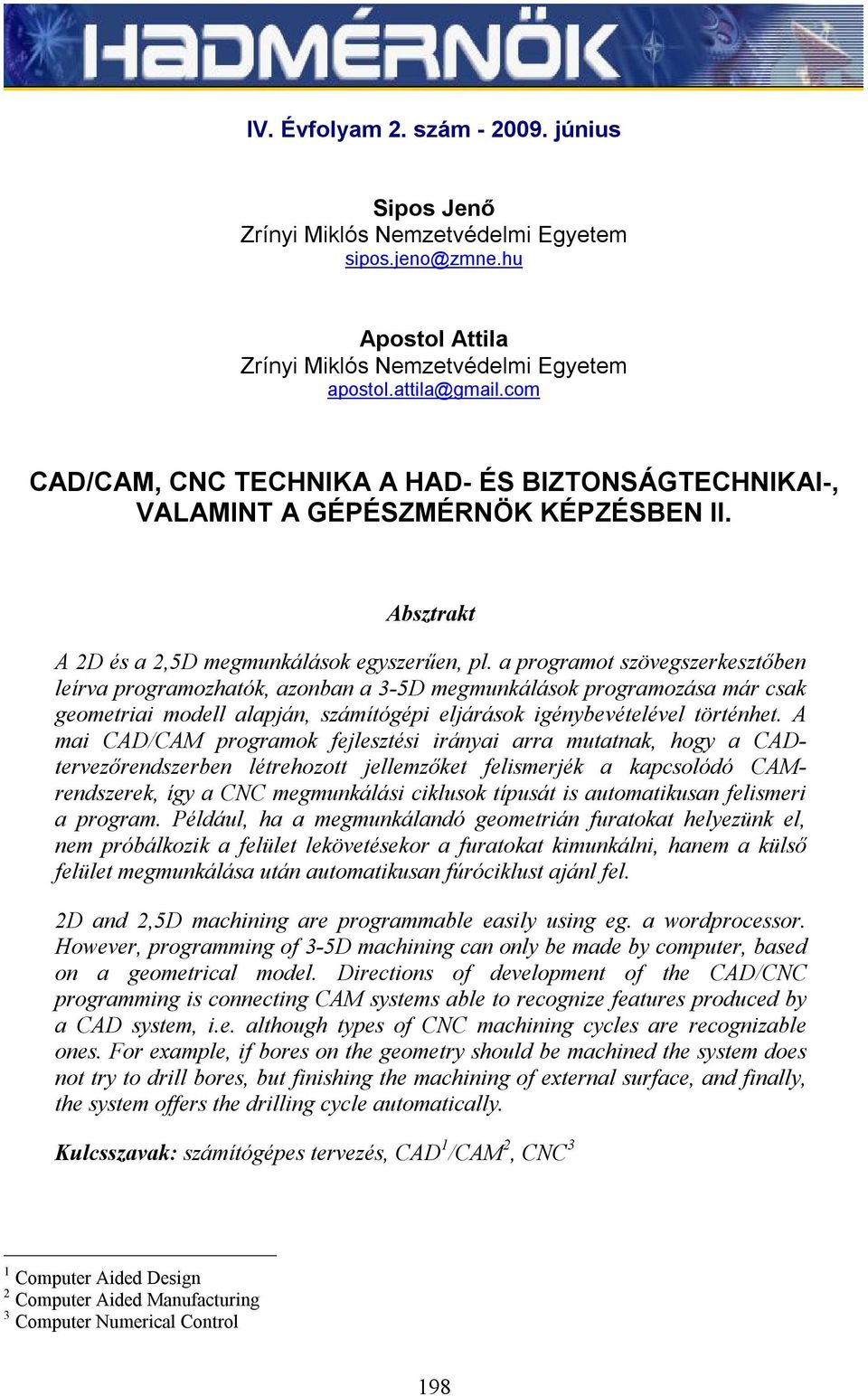 a programot szövegszerkesztőben leírva programozhatók, azonban a 3-5D megmunkálások programozása már csak geometriai modell alapján, számítógépi eljárások igénybevételével történhet.