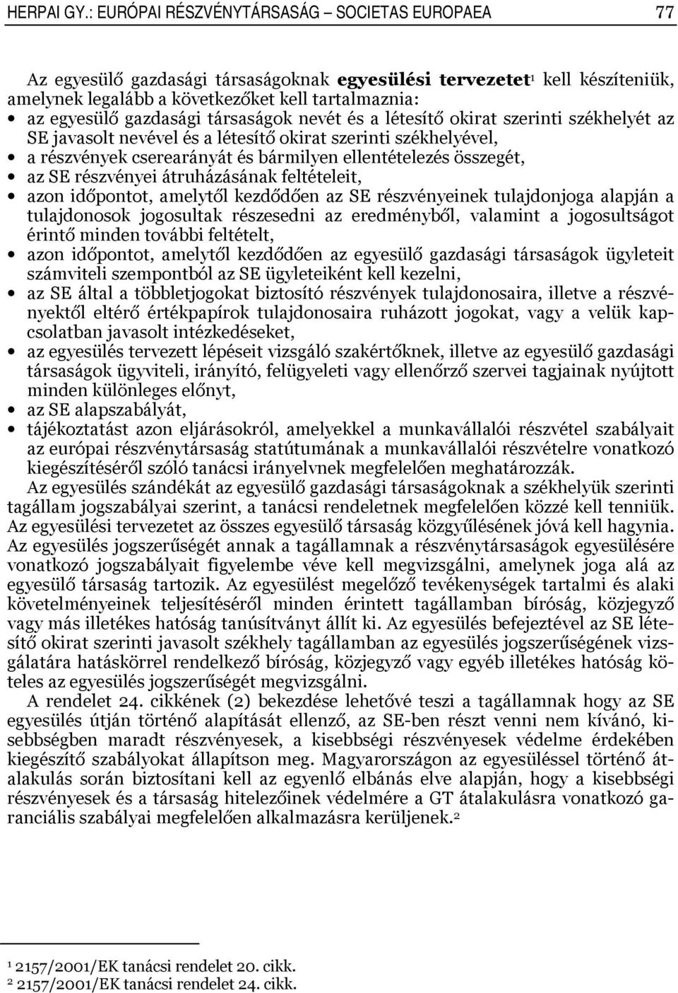 társaságok nevét és a létesítő okirat szerinti székhelyét az SE javasolt nevével és a létesítő okirat szerinti székhelyével, a részvények cserearányát és bármilyen ellentételezés összegét, az SE
