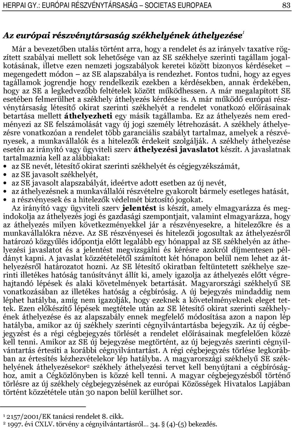 mellett sok lehetősége van az SE székhelye szerinti tagállam jogalkotásának, illetve ezen nemzeti jogszabályok keretei között bizonyos kérdéseket megengedett módon az SE alapszabálya is rendezhet.