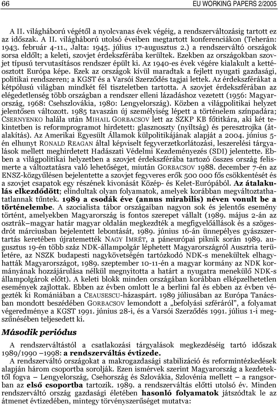 Az 940-es évek végére kialakult a kettéosztott Európa képe. Ezek az országok kívül maradtak a fejlett nyugati gazdasági, politikai rendszeren; a KGST és a Varsói Szerződés tagjai lettek.