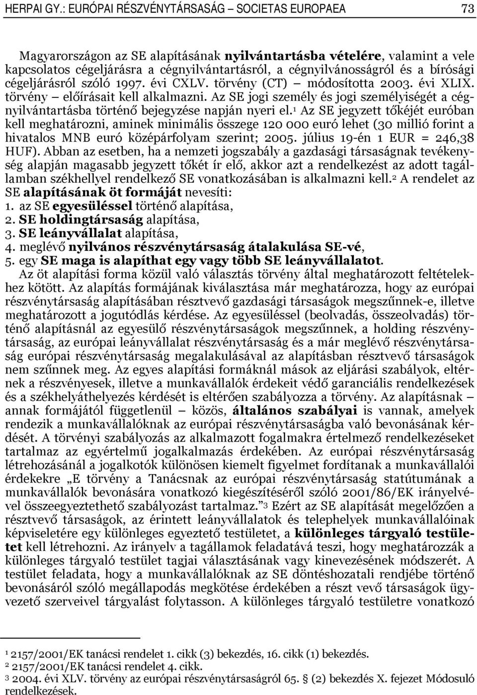 bírósági cégeljárásról szóló 997. évi CXLV. törvény (CT) módosította 003. évi XLIX. törvény előírásait kell alkalmazni.