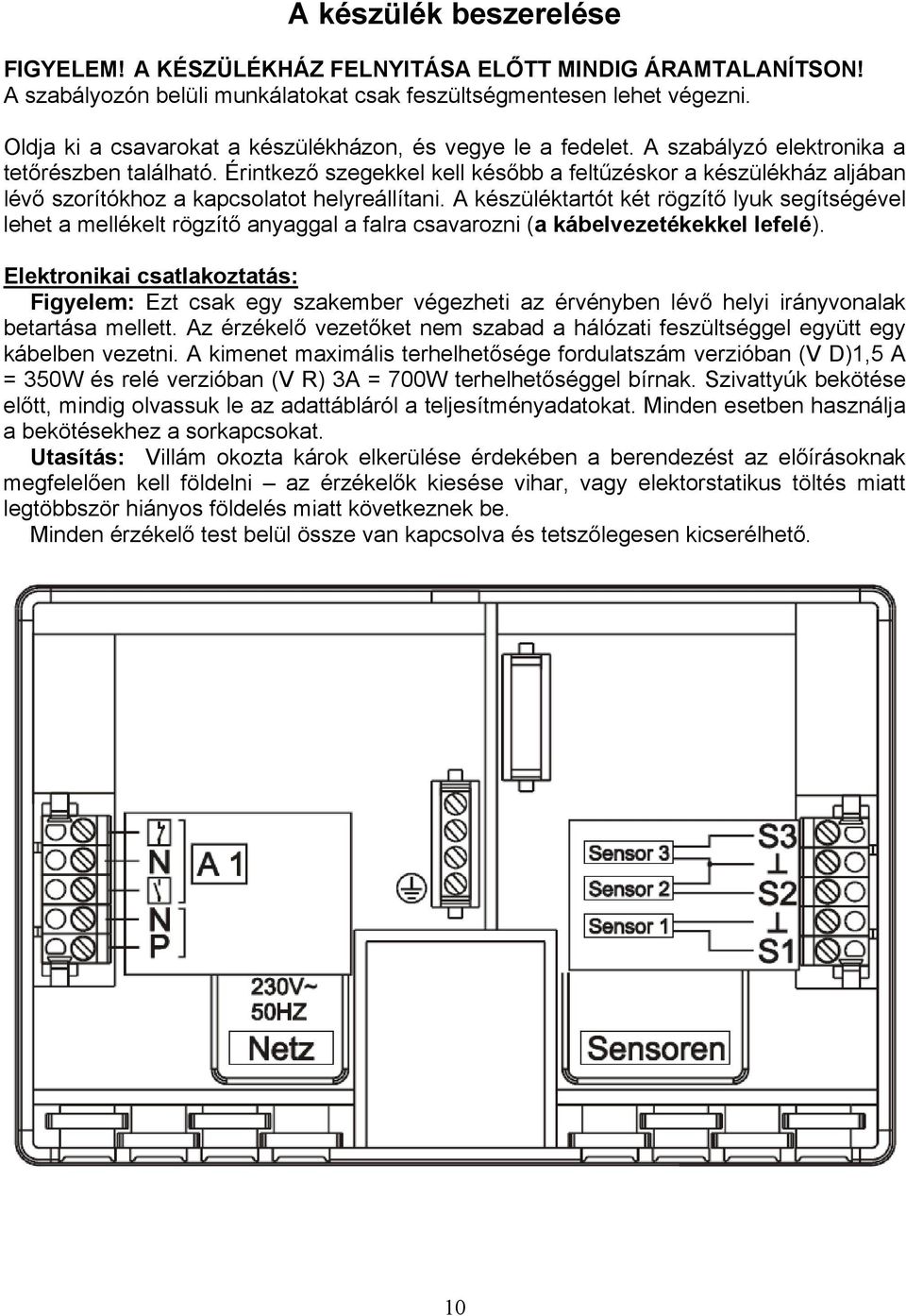 Érintkező szegekkel kell később a feltűzéskor a készülékház aljában lévő szorítókhoz a kapcsolatot helyreállítani.