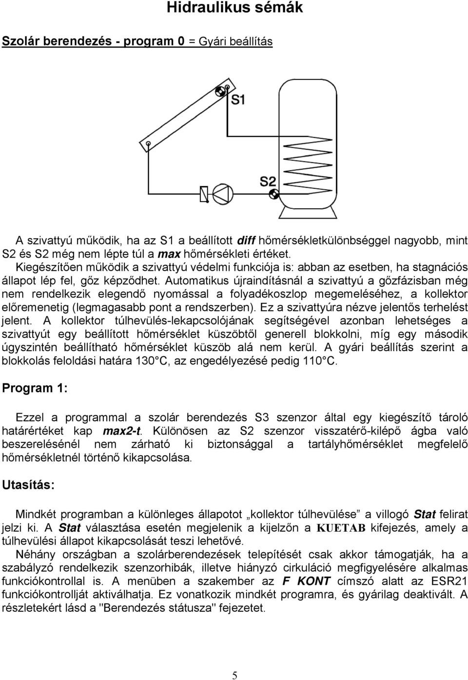 Automatikus újraindításnál a szivattyú a gőzfázisban még nem rendelkezik elegendő nyomással a folyadékoszlop megemeléséhez, a kollektor előremenetig (legmagasabb pont a rendszerben).