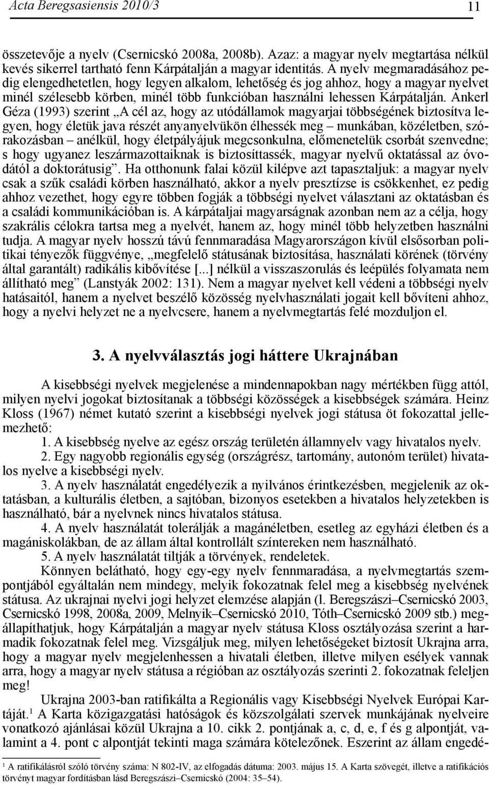 Ankerl Géza (1993) szerint A cél az, hogy az utódállamok magyarjai többségének biztosítva legyen, hogy életük java részét anyanyelvükön élhessék meg munkában, közéletben, szórakozásban anélkül, hogy
