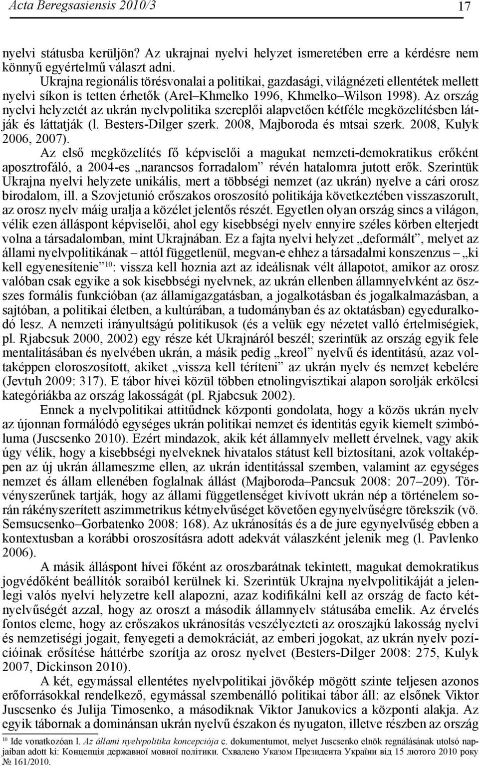 Az ország nyelvi helyzetét az ukrán nyelvpolitika szereplői alapvetően kétféle megközelítésben látják és láttatják (l. Besters-Dilger szerk. 2008, Majboroda és mtsai szerk. 2008, Kulyk 2006, 2007).