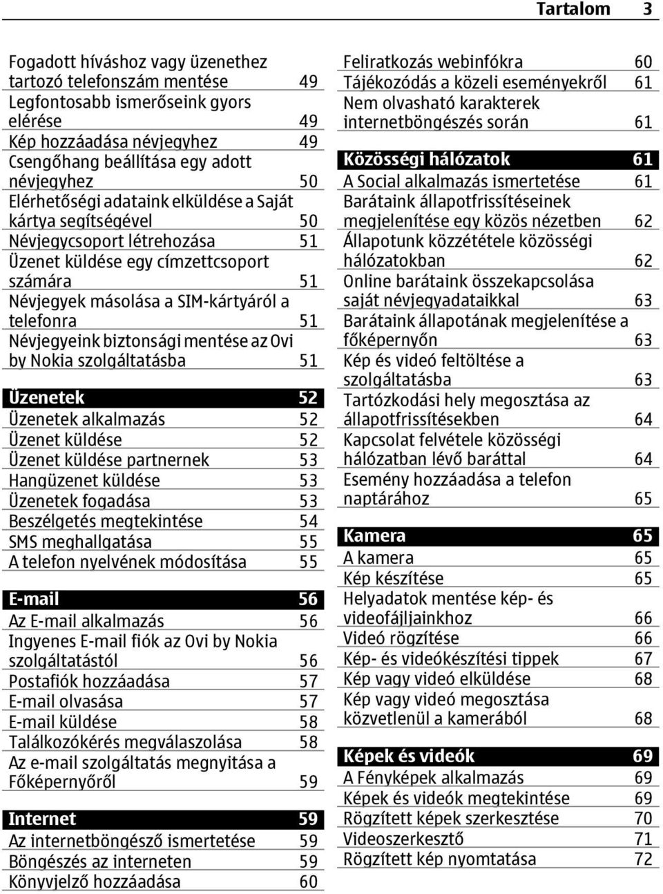 biztonsági mentése az Ovi by Nokia szolgáltatásba 51 Üzenetek 52 Üzenetek alkalmazás 52 Üzenet küldése 52 Üzenet küldése partnernek 53 Hangüzenet küldése 53 Üzenetek fogadása 53 Beszélgetés